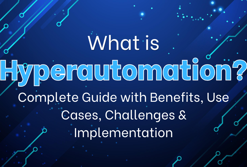 What is Hyperautomation? Complete Guide with Benefits, Use Cases, Challenges & Implementation
