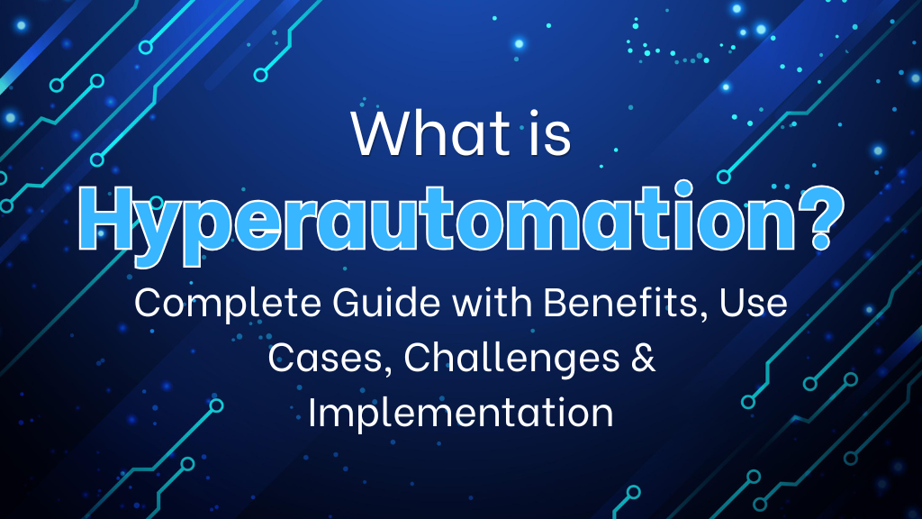 What is Hyperautomation? Complete Guide with Benefits, Use Cases, Challenges & Implementation