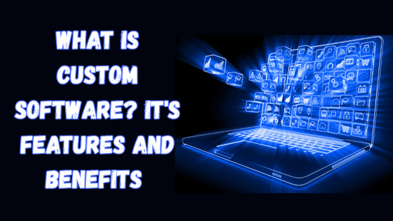 What is Custom Software? it's Features and Benefits